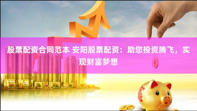 股票配资合同范本 安阳股票配资：助您投资腾飞，实现财富梦想