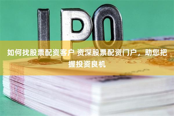 如何找股票配资客户 资深股票配资门户，助您把握投资良机